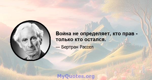 Война не определяет, кто прав - только кто остался.