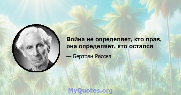 Война не определяет, кто прав, она определяет, кто остался