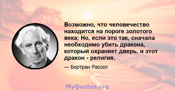 Возможно, что человечество находится на пороге золотого века; Но, если это так, сначала необходимо убить дракона, который охраняет дверь, и этот дракон - религия.