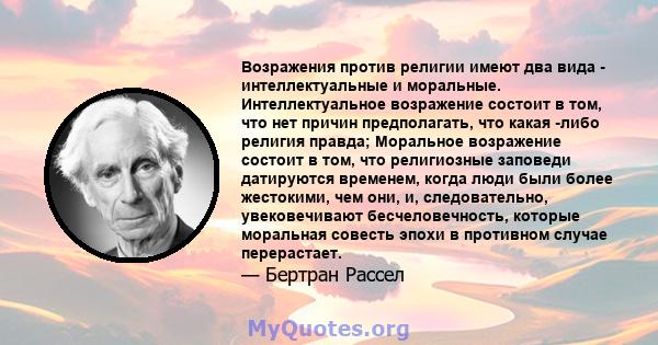 Возражения против религии имеют два вида - интеллектуальные и моральные. Интеллектуальное возражение состоит в том, что нет причин предполагать, что какая -либо религия правда; Моральное возражение состоит в том, что