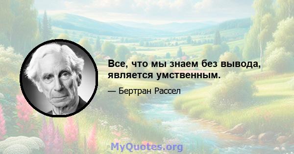 Все, что мы знаем без вывода, является умственным.