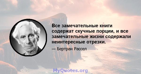 Все замечательные книги содержат скучные порции, и все замечательные жизни содержали неинтересные отрезки.