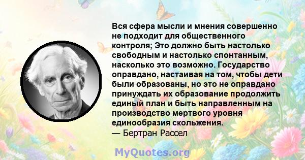 Вся сфера мысли и мнения совершенно не подходит для общественного контроля; Это должно быть настолько свободным и настолько спонтанным, насколько это возможно. Государство оправдано, настаивая на том, чтобы дети были