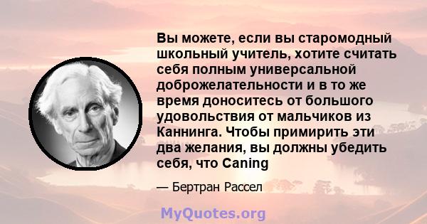 Вы можете, если вы старомодный школьный учитель, хотите считать себя полным универсальной доброжелательности и в то же время доноситесь от большого удовольствия от мальчиков из Каннинга. Чтобы примирить эти два желания, 