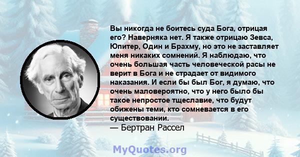 Вы никогда не боитесь суда Бога, отрицая его? Наверняка нет. Я также отрицаю Зевса, Юпитер, Один и Брахму, но это не заставляет меня никаких сомнений. Я наблюдаю, что очень большая часть человеческой расы не верит в