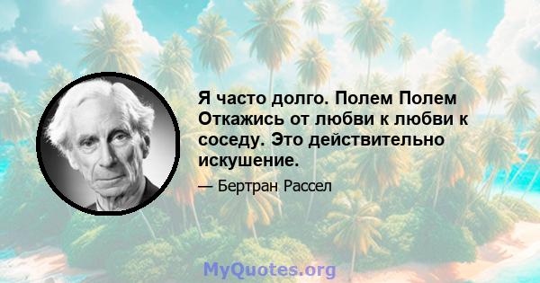 Я часто долго. Полем Полем Откажись от любви к любви к соседу. Это действительно искушение.