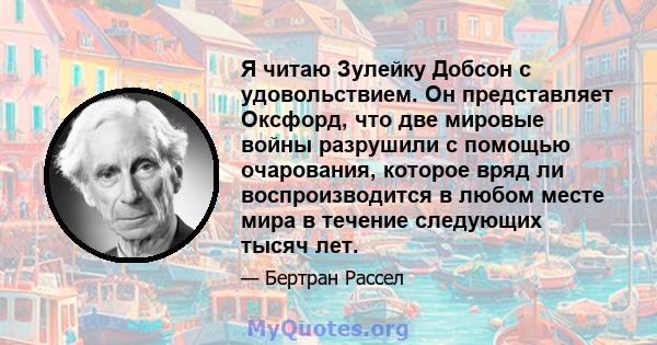 Я читаю Зулейку Добсон с удовольствием. Он представляет Оксфорд, что две мировые войны разрушили с помощью очарования, которое вряд ли воспроизводится в любом месте мира в течение следующих тысяч лет.