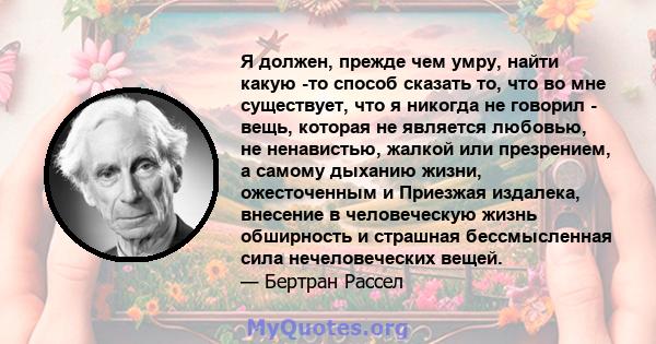 Я должен, прежде чем умру, найти какую -то способ сказать то, что во мне существует, что я никогда не говорил - вещь, которая не является любовью, не ненавистью, жалкой или презрением, а самому дыханию жизни,