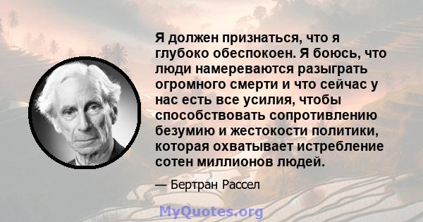 Я должен признаться, что я глубоко обеспокоен. Я боюсь, что люди намереваются разыграть огромного смерти и что сейчас у нас есть все усилия, чтобы способствовать сопротивлению безумию и жестокости политики, которая