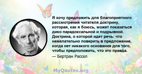 Я хочу предложить для благоприятного рассмотрения читателя доктрину, которая, как я боюсь, может показаться дико парадоксальной и подрывной. Доктрина, о которой идет речь: что нежелательно поверить в предложение, когда