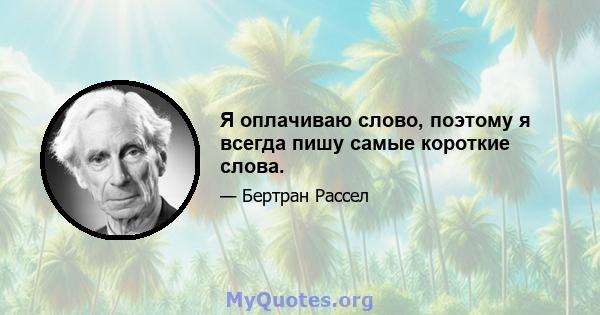 Я оплачиваю слово, поэтому я всегда пишу самые короткие слова.