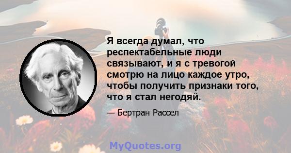 Я всегда думал, что респектабельные люди связывают, и я с тревогой смотрю на лицо каждое утро, чтобы получить признаки того, что я стал негодяй.