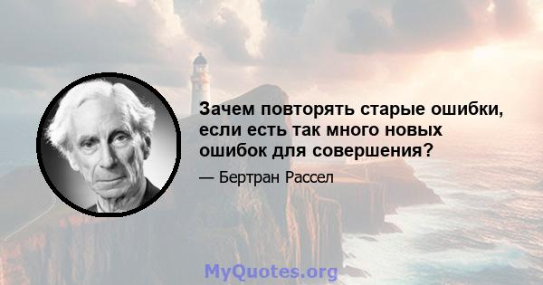 Зачем повторять старые ошибки, если есть так много новых ошибок для совершения?