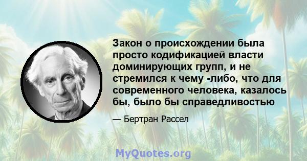 Закон о происхождении была просто кодификацией власти доминирующих групп, и не стремился к чему -либо, что для современного человека, казалось бы, было бы справедливостью