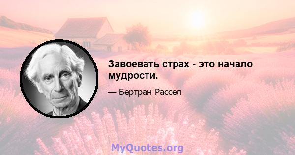 Завоевать страх - это начало мудрости.