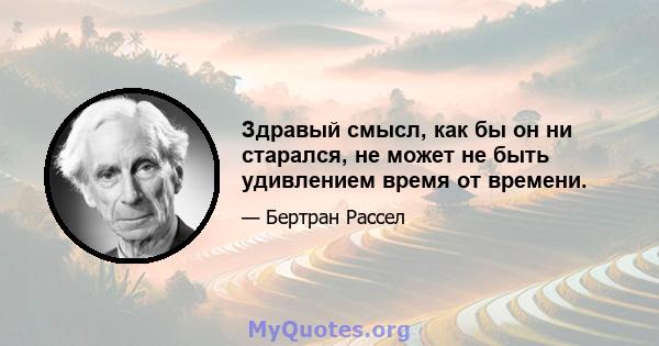 Здравый смысл, как бы он ни старался, не может не быть удивлением время от времени.