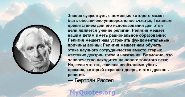 Знание существует, с помощью которого может быть обеспечено универсальное счастье; Главным препятствием для его использования для этой цели является учение религии. Религия мешает нашим детям иметь рациональное