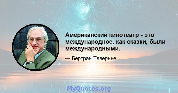 Американский кинотеатр - это международное, как сказки, были международными.