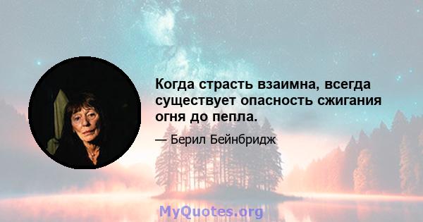 Когда страсть взаимна, всегда существует опасность сжигания огня до пепла.