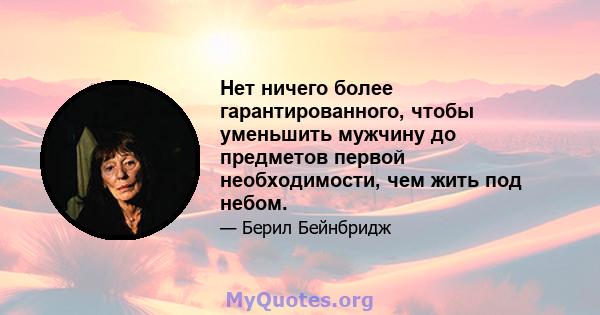 Нет ничего более гарантированного, чтобы уменьшить мужчину до предметов первой необходимости, чем жить под небом.