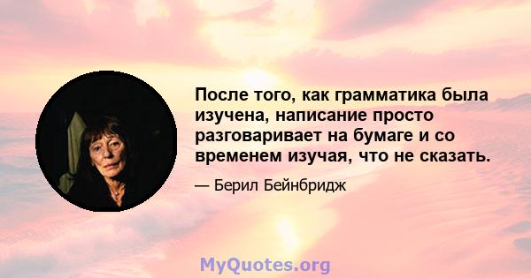 После того, как грамматика была изучена, написание просто разговаривает на бумаге и со временем изучая, что не сказать.