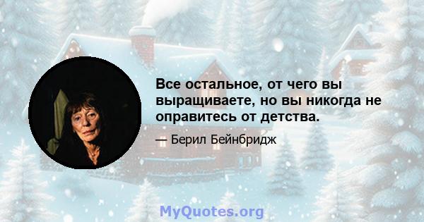 Все остальное, от чего вы выращиваете, но вы никогда не оправитесь от детства.