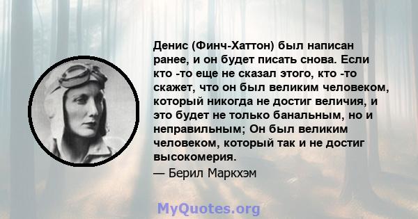 Денис (Финч-Хаттон) был написан ранее, и он будет писать снова. Если кто -то еще не сказал этого, кто -то скажет, что он был великим человеком, который никогда не достиг величия, и это будет не только банальным, но и