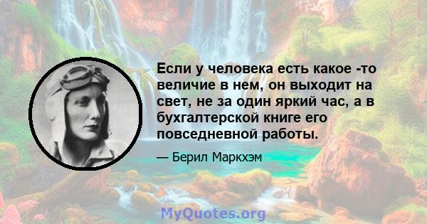 Если у человека есть какое -то величие в нем, он выходит на свет, не за один яркий час, а в бухгалтерской книге его повседневной работы.