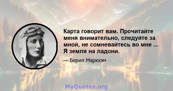 Карта говорит вам. Прочитайте меня внимательно, следуйте за мной, не сомневайтесь во мне ... Я земля на ладони.