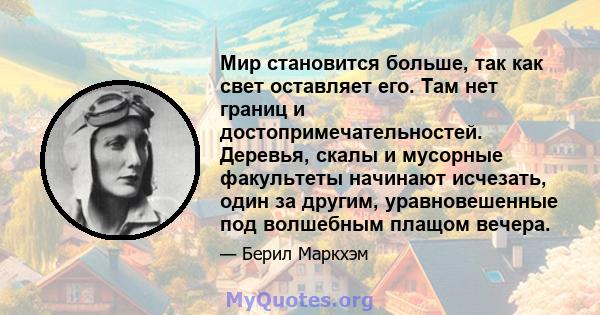 Мир становится больше, так как свет оставляет его. Там нет границ и достопримечательностей. Деревья, скалы и мусорные факультеты начинают исчезать, один за другим, уравновешенные под волшебным плащом вечера.