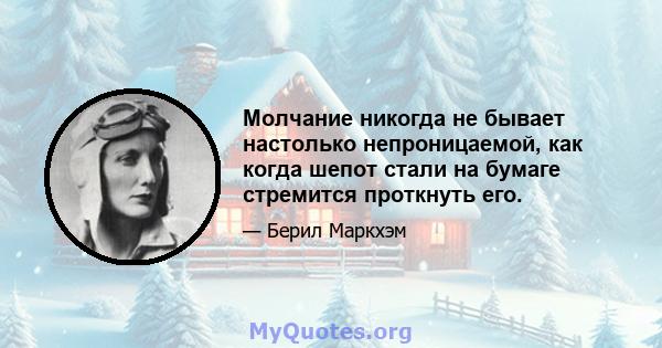 Молчание никогда не бывает настолько непроницаемой, как когда шепот стали на бумаге стремится проткнуть его.