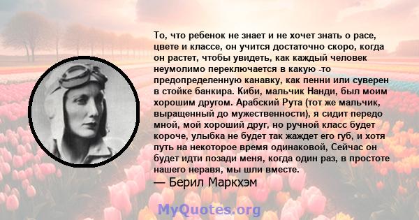 То, что ребенок не знает и не хочет знать о расе, цвете и классе, он учится достаточно скоро, когда он растет, чтобы увидеть, как каждый человек неумолимо переключается в какую -то предопределенную канавку, как пенни