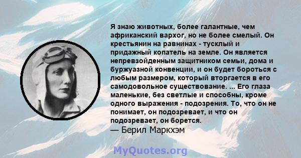 Я знаю животных, более галантные, чем африканский вархог, но не более смелый. Он крестьянин на равнинах - тусклый и придажный копатель на земле. Он является непревзойденным защитником семьи, дома и буржуазной конвенции, 