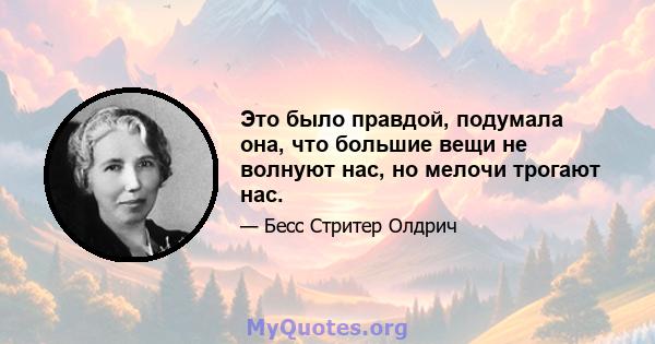 Это было правдой, подумала она, что большие вещи не волнуют нас, но мелочи трогают нас.