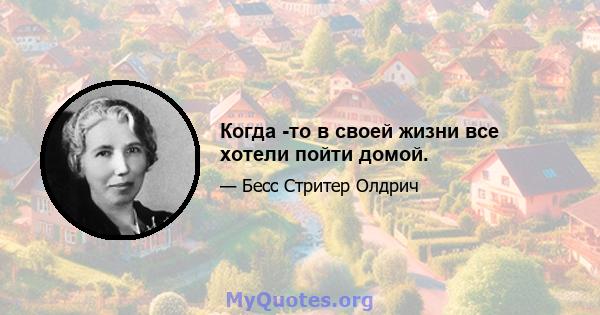 Когда -то в своей жизни все хотели пойти домой.