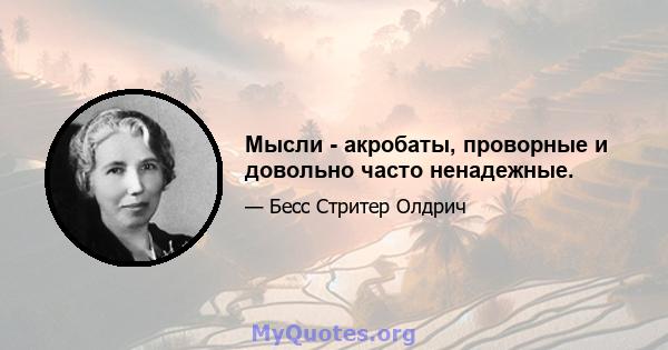 Мысли - акробаты, проворные и довольно часто ненадежные.