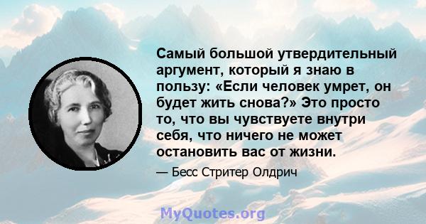 Самый большой утвердительный аргумент, который я знаю в пользу: «Если человек умрет, он будет жить снова?» Это просто то, что вы чувствуете внутри себя, что ничего не может остановить вас от жизни.