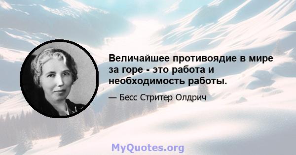 Величайшее противоядие в мире за горе - это работа и необходимость работы.