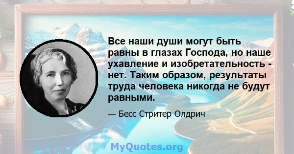 Все наши души могут быть равны в глазах Господа, но наше ухавление и изобретательность - нет. Таким образом, результаты труда человека никогда не будут равными.