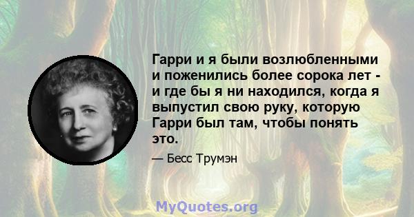 Гарри и я были возлюбленными и поженились более сорока лет - и где бы я ни находился, когда я выпустил свою руку, которую Гарри был там, чтобы понять это.