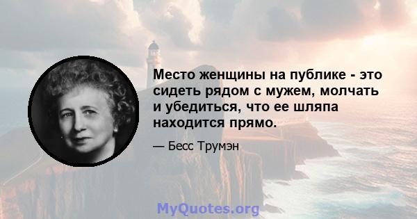 Место женщины на публике - это сидеть рядом с мужем, молчать и убедиться, что ее шляпа находится прямо.