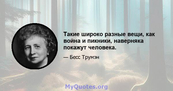 Такие широко разные вещи, как война и пикники, наверняка покажут человека.