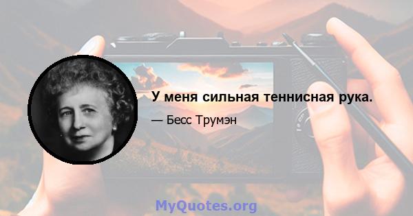 У меня сильная теннисная рука.