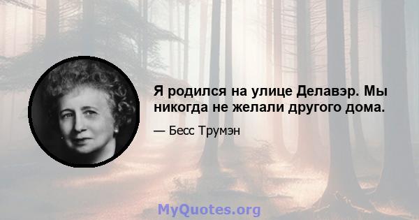 Я родился на улице Делавэр. Мы никогда не желали другого дома.