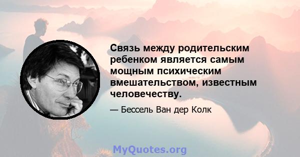 Связь между родительским ребенком является самым мощным психическим вмешательством, известным человечеству.