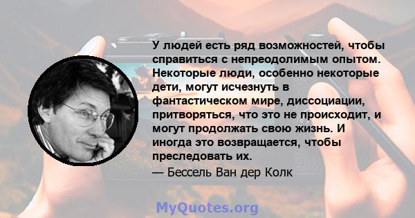 У людей есть ряд возможностей, чтобы справиться с непреодолимым опытом. Некоторые люди, особенно некоторые дети, могут исчезнуть в фантастическом мире, диссоциации, притворяться, что это не происходит, и могут