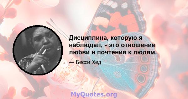 Дисциплина, которую я наблюдал, - это отношение любви и почтения к людям.