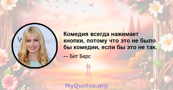 Комедия всегда нажимает кнопки, потому что это не было бы комедии, если бы это не так.