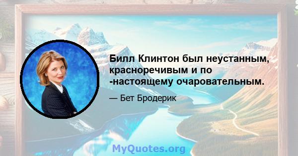 Билл Клинтон был неустанным, красноречивым и по -настоящему очаровательным.