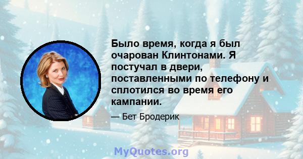 Было время, когда я был очарован Клинтонами. Я постучал в двери, поставленными по телефону и сплотился во время его кампании.